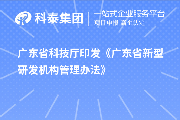 廣東省科技廳印發(fā)《廣東省新型研發(fā)機(jī)構(gòu)管理辦法》