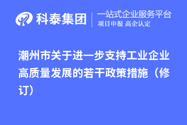 潮州市關(guān)于進(jìn)一步支持工業(yè)企業(yè)高質(zhì)量發(fā)展的若干政策措施（修訂）