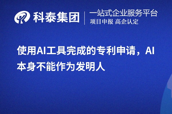 使用AI工具完成的專利申請(qǐng)，AI本身不能作為發(fā)明人