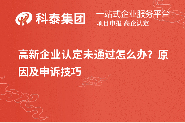 高新企業(yè)認(rèn)定未通過怎么辦？原因及申訴技巧
