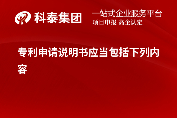 專利申請(qǐng)說(shuō)明書應(yīng)當(dāng)包括下列內(nèi)容