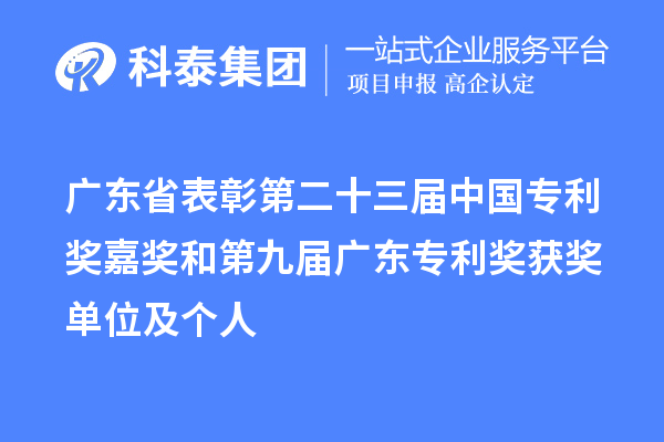 廣東省表彰第二十三屆中國(guó)專利獎(jiǎng)嘉獎(jiǎng)和第九屆廣東專利獎(jiǎng)獲獎(jiǎng)單位及個(gè)人