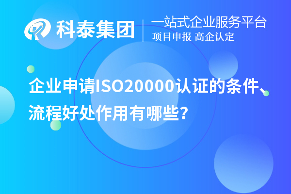 企業(yè)申請(qǐng)ISO20000認(rèn)證的條件、流程好處作用有哪些？