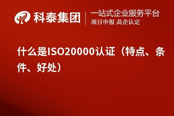 什么是ISO20000認(rèn)證（特點(diǎn)、條件、好處）