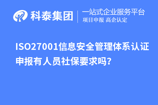 ISO27001信息安全管理體系認(rèn)證申報有人員社保要求嗎？