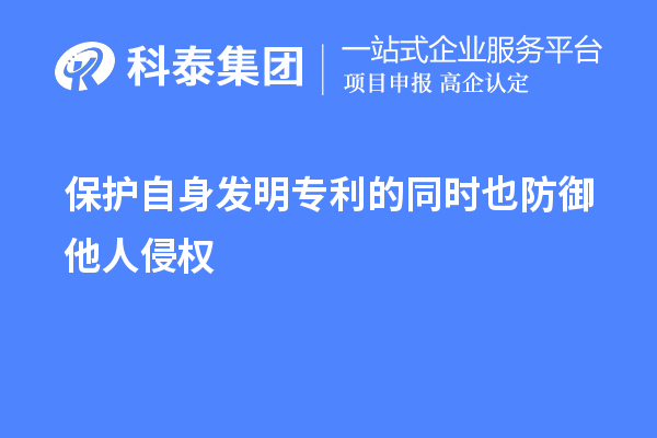 保護(hù)自身發(fā)明專(zhuān)利的同時(shí)也防御他人侵權(quán)