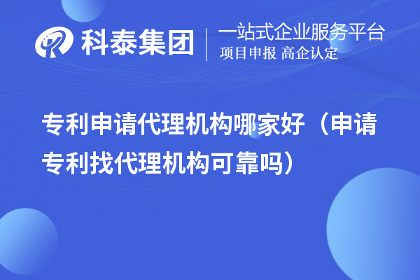 專利申請代理機構哪家好（申請專利找代理機構可靠嗎）