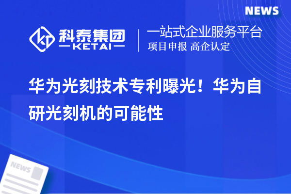 華為光刻技術(shù)專利曝光！華為自研光刻機(jī)的可能性