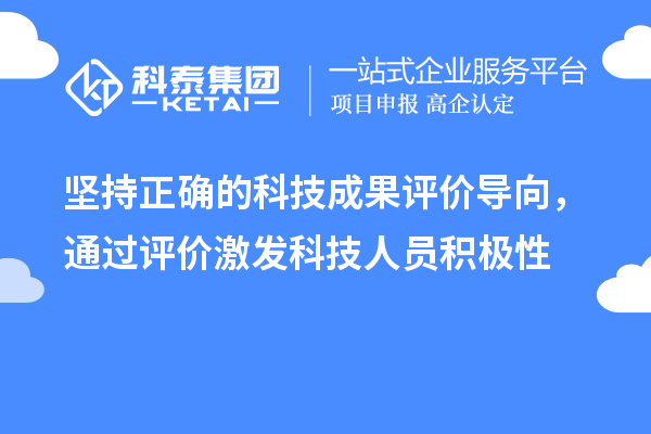 堅持正確的科技成果評價導(dǎo)向，通過評價激發(fā)科技人員積極性