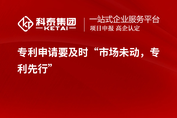 專利申請要及時“市場未動，專利先行”