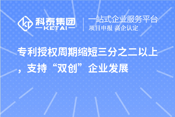 專利授權(quán)周期縮短三分之二以上，支持“雙創(chuàng)”企業(yè)發(fā)展