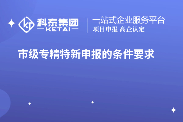 市級(jí)專(zhuān)精特新申報(bào)的條件要求