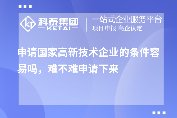 申請(qǐng)國家高新技術(shù)企業(yè)的條件容易嗎，難不難申請(qǐng)下來