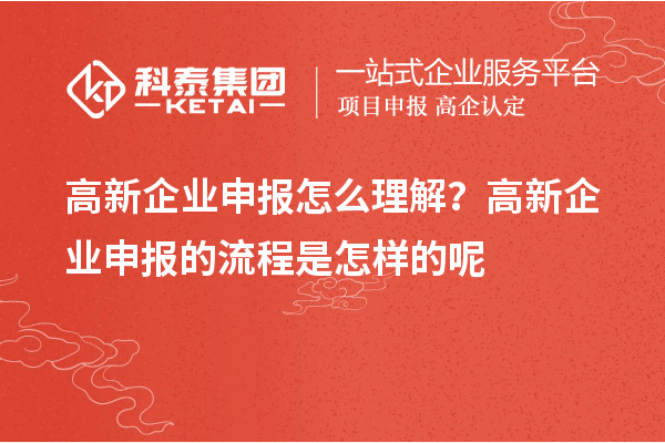高新企業(yè)申報怎么理解？高新企業(yè)申報的流程是怎樣的呢
