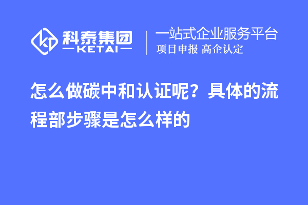怎么做碳中和認(rèn)證呢？具體的流程部步驟是怎么樣的