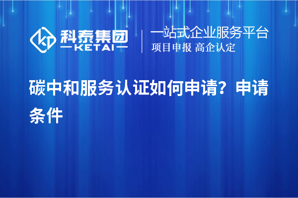 碳中和服務(wù)認證如何申請？申請條件