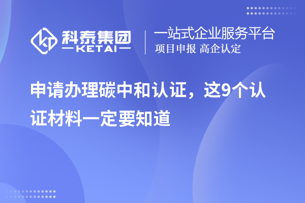 申請辦理碳中和認(rèn)證，這9個認(rèn)證材料清單一定要知道