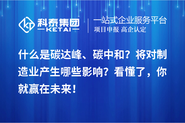 什么是碳達(dá)峰、碳中和？將對(duì)制造業(yè)產(chǎn)生哪些影響？看懂了，你就贏在未來(lái)！