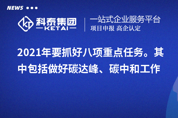 2021年要抓好八項重點任務(wù)。其中包括做好碳達峰、碳中和工作