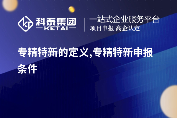 專精特新的定義,<a href=http:///zjtx/ target=_blank class=infotextkey>專精特新申報條件</a>