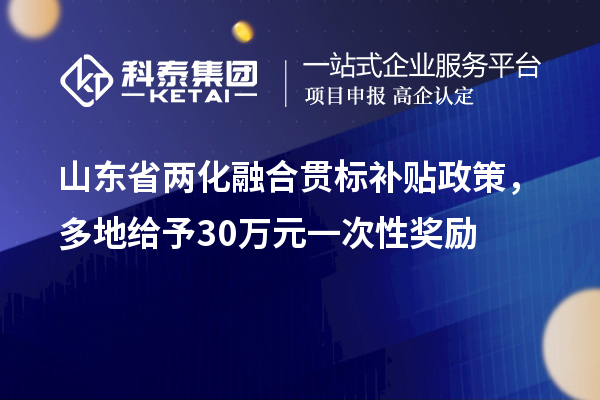 山東省兩化融合貫標補貼政策，多地給予30萬元一次性獎勵