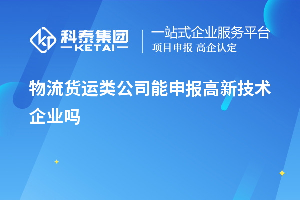 物流貨運(yùn)類公司能申報高新技術(shù)企業(yè)嗎