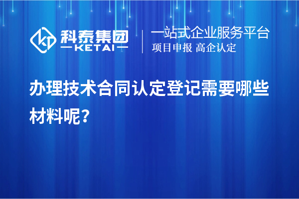 辦理技術(shù)合同認定登記需要哪些材料呢？