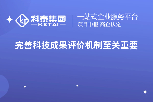 為什么說完善科技成果評價機(jī)制至關(guān)重要！