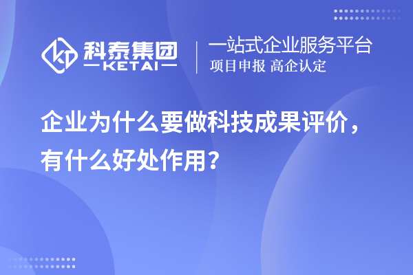 企業(yè)為什么要做科技成果評價，有什么好處作用？