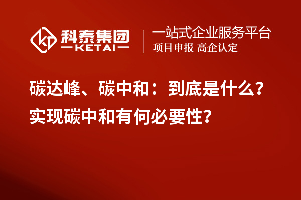 碳達(dá)峰、碳中和：到底是什么？實現(xiàn)碳中和有何必要性？