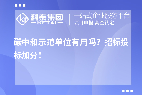 碳中和示范單位有用嗎？招標(biāo)投標(biāo)加分！