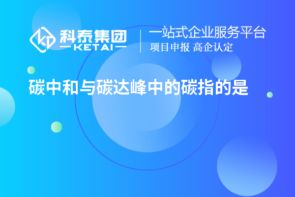 碳中和與碳達(dá)峰中的碳指的是