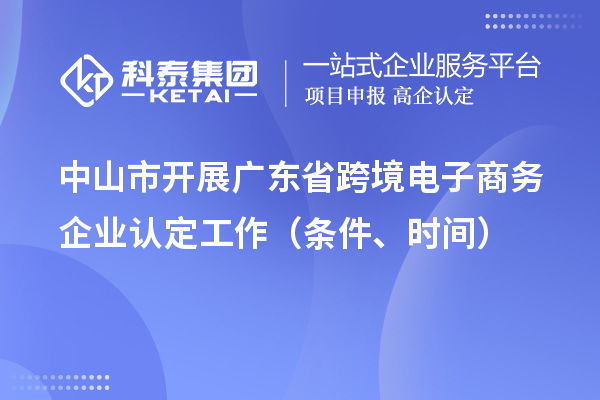 中山市開展廣東省跨境電子商務(wù)企業(yè)認(rèn)定工作（條件、時間）