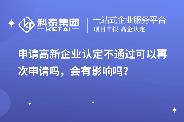 申請高新企業(yè)認(rèn)定不通過可以再次申請嗎，會有影響嗎？