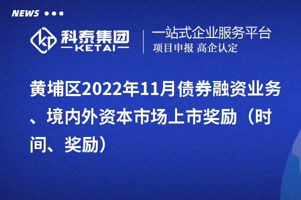 黃埔區(qū)2022年11月債券融資業(yè)務(wù)、境內(nèi)外資本市場(chǎng)上市獎(jiǎng)勵(lì)（時(shí)間、獎(jiǎng)勵(lì)）
