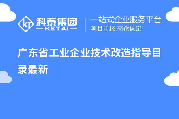 廣東省工業(yè)企業(yè)<a href=http:///fuwu/jishugaizao.html target=_blank class=infotextkey>技術(shù)改造</a>指導(dǎo)目錄最新