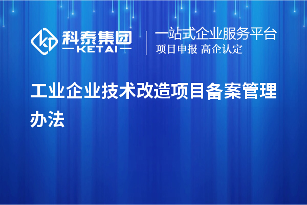 工業(yè)企業(yè)<a href=http:///fuwu/jishugaizao.html target=_blank class=infotextkey>技術(shù)改造</a>項(xiàng)目備案管理辦法