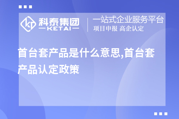 <a href=http:///stt/ target=_blank class=infotextkey>首臺套</a>產(chǎn)品是什么意思,首臺套產(chǎn)品認(rèn)定政策