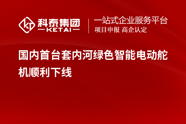 國(guó)內(nèi)<a href=http:///stt/ target=_blank class=infotextkey>首臺(tái)套</a>內(nèi)河綠色智能電動(dòng)舵機(jī)順利下線