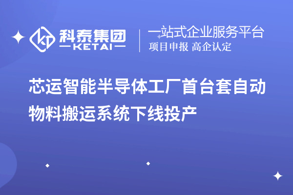 芯運(yùn)智能半導(dǎo)體工廠(chǎng)首臺(tái)套自動(dòng)物料搬運(yùn)系統(tǒng)下線(xiàn)投產(chǎn)