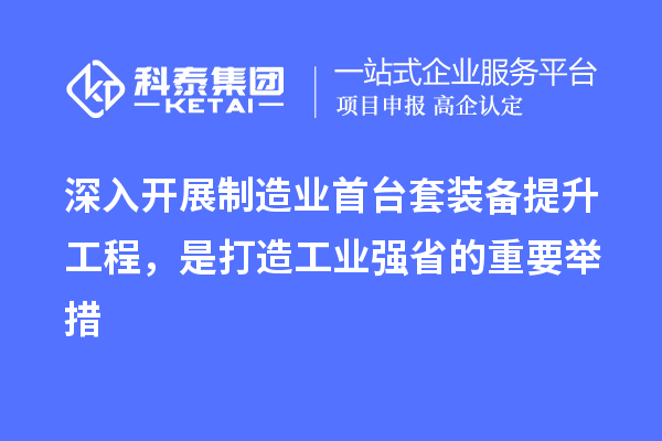 深入開展制造業(yè)首臺(tái)套裝備提升工程，是打造工業(yè)強(qiáng)省的重要舉措
