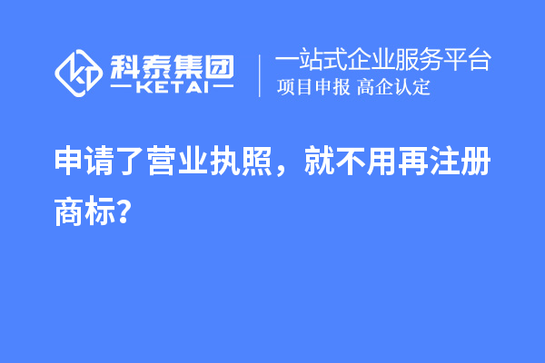 申請了營業(yè) 執(zhí)照，就不用再注冊商標(biāo)？