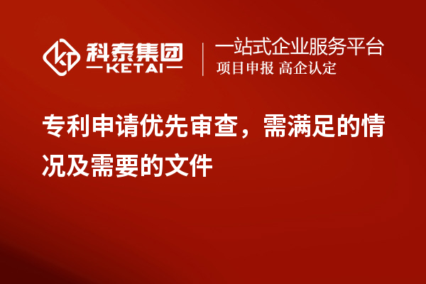 專利申請優(yōu)先審查，需滿足的情況及需要的文件
