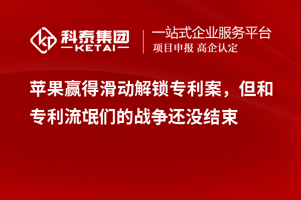蘋果贏得滑動解鎖專利案，但和專利流氓們的戰(zhàn)爭還沒結(jié)束