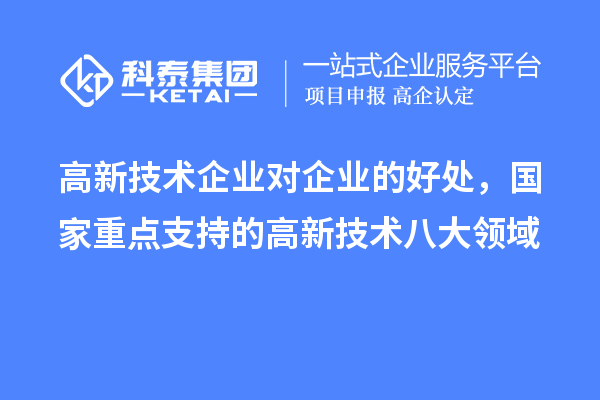 高新技術(shù)企業(yè)對(duì)企業(yè)的好處，國家重點(diǎn)支持的高新技術(shù)八大領(lǐng)域