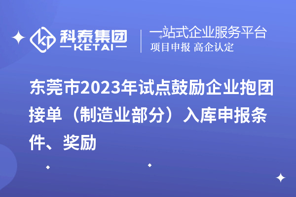 東莞市2023年試點鼓勵企業(yè)抱團接單（制造業(yè)部分）入庫申報條件、獎勵