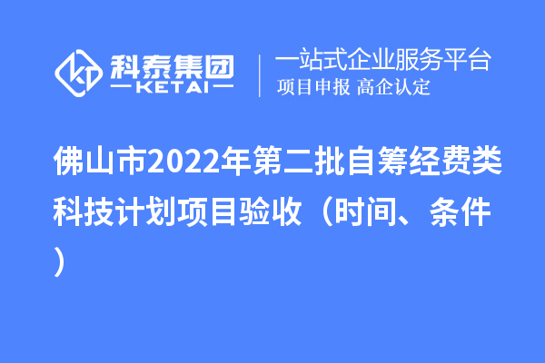 佛山市2022年第二批自籌經(jīng)費類科技計劃項目驗收（時間、條件）