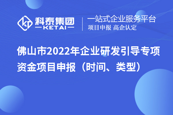 佛山市2022年企業(yè)研發(fā)引導(dǎo)專項資金項目申報（時間、類型）
