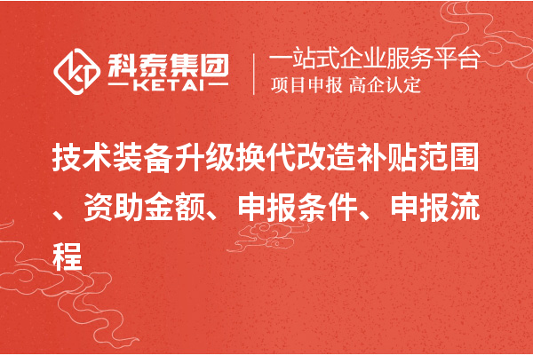 技術(shù)裝備升級換代改造補貼范圍、資助金額、申報條件、申報流程