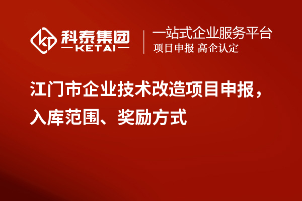 江門(mén)市企業(yè)技術(shù)改造項(xiàng)目申報(bào)，入庫(kù)范圍、獎(jiǎng)勵(lì)方式